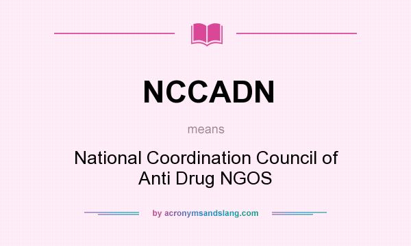 What does NCCADN mean? It stands for National Coordination Council of Anti Drug NGOS
