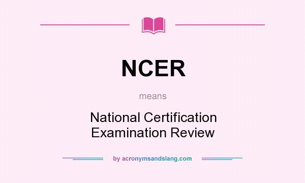 What does NCER mean? It stands for National Certification Examination Review