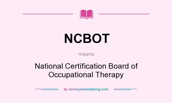 What does NCBOT mean? It stands for National Certification Board of Occupational Therapy