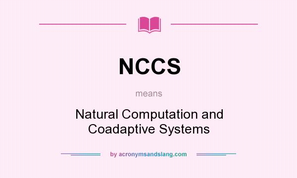 What does NCCS mean? It stands for Natural Computation and Coadaptive Systems