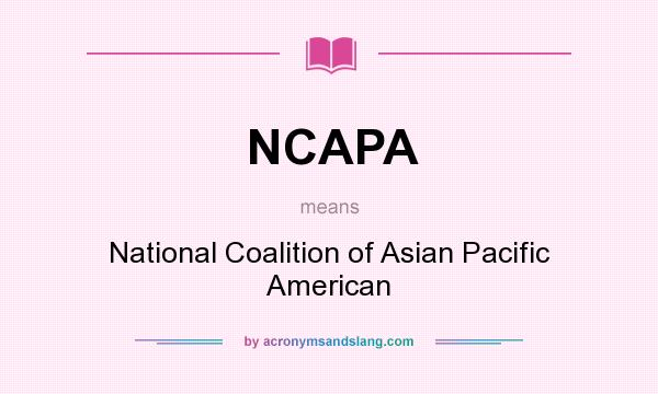What does NCAPA mean? It stands for National Coalition of Asian Pacific American