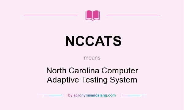 What does NCCATS mean? It stands for North Carolina Computer Adaptive Testing System