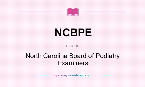 What does NCBPE mean? It stands for North Carolina Board of Podiatry Examiners
