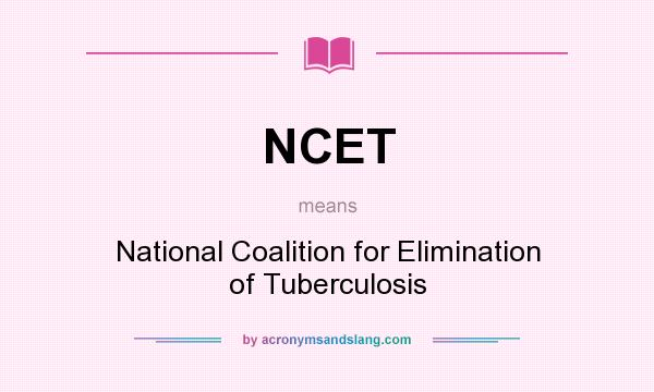 What does NCET mean? It stands for National Coalition for Elimination of Tuberculosis