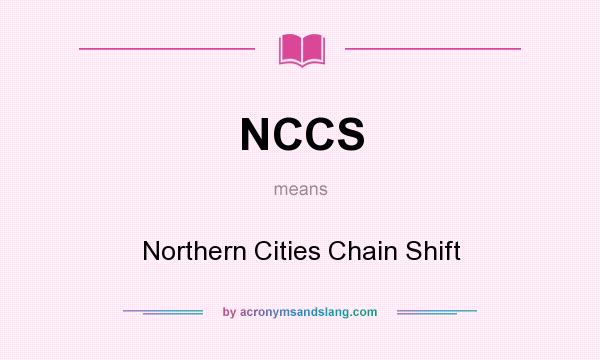What does NCCS mean? It stands for Northern Cities Chain Shift