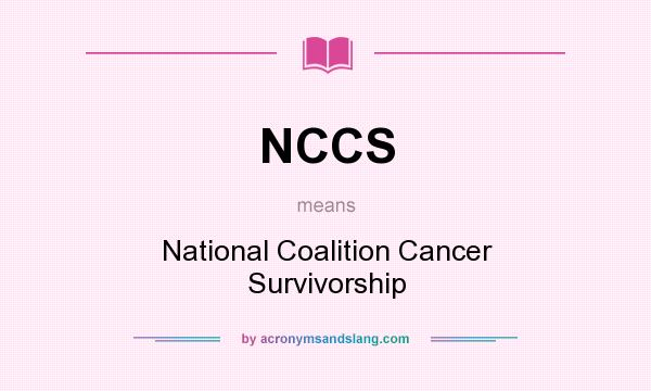 What does NCCS mean? It stands for National Coalition Cancer Survivorship