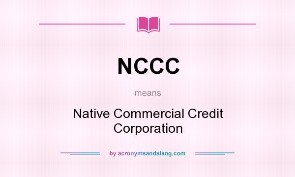 What does NCCC mean? It stands for Native Commercial Credit Corporation