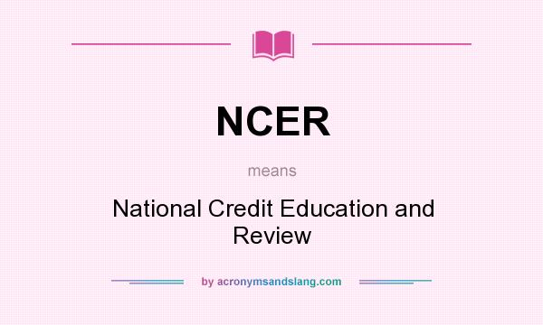 What does NCER mean? It stands for National Credit Education and Review