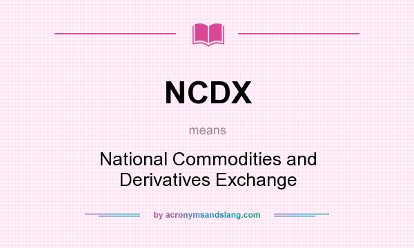 What does NCDX mean? It stands for National Commodities and Derivatives Exchange