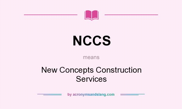 What does NCCS mean? It stands for New Concepts Construction Services
