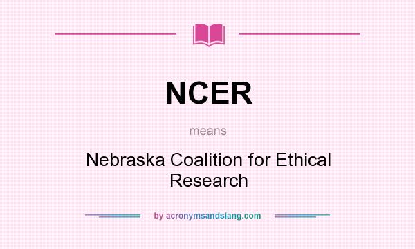 What does NCER mean? It stands for Nebraska Coalition for Ethical Research
