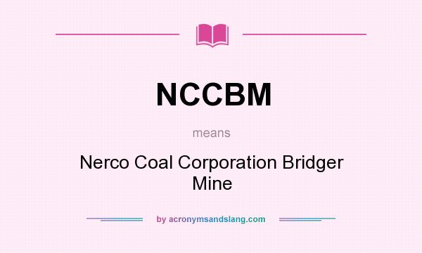 What does NCCBM mean? It stands for Nerco Coal Corporation Bridger Mine