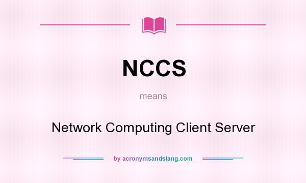 What does NCCS mean? It stands for Network Computing Client Server