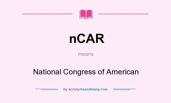What does nCAR mean? It stands for National Congress of American