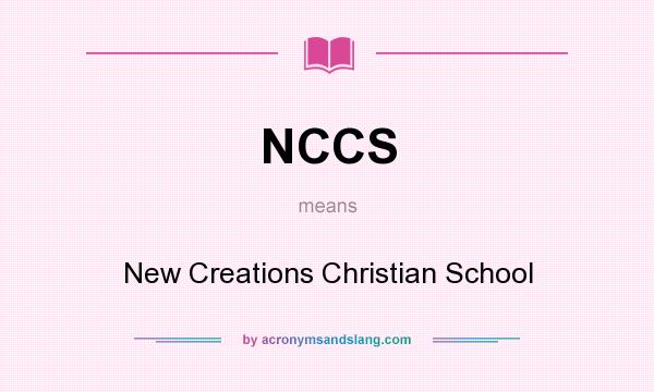 What does NCCS mean? It stands for New Creations Christian School