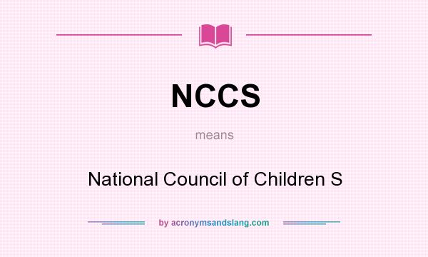 What does NCCS mean? It stands for National Council of Children S
