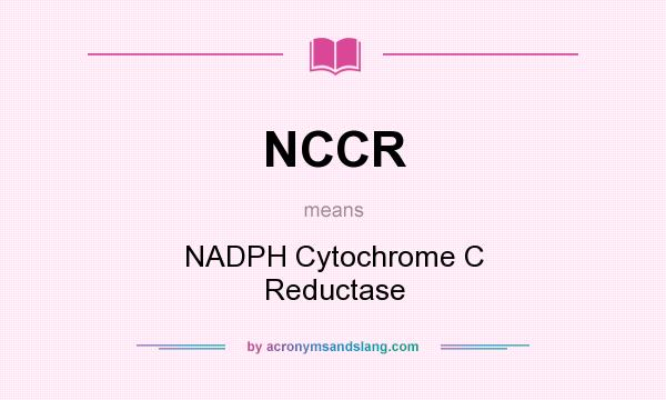 What does NCCR mean? It stands for NADPH Cytochrome C Reductase