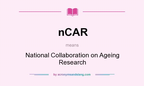 What does nCAR mean? It stands for National Collaboration on Ageing Research