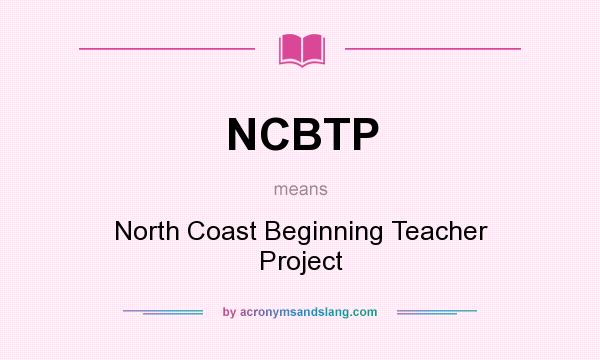 What does NCBTP mean? It stands for North Coast Beginning Teacher Project