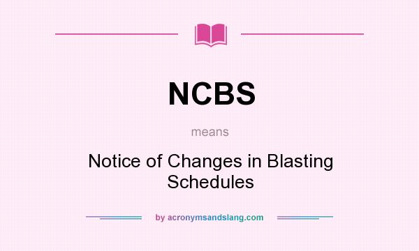 What does NCBS mean? It stands for Notice of Changes in Blasting Schedules