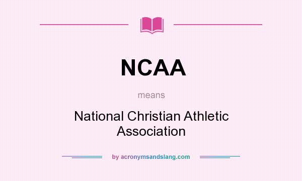 What does NCAA mean? It stands for National Christian Athletic Association