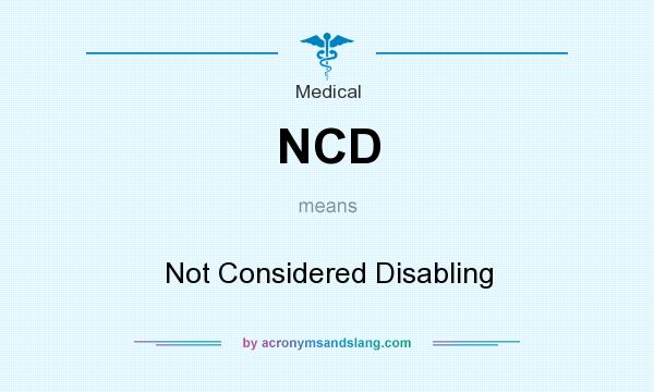 What does NCD mean? It stands for Not Considered Disabling
