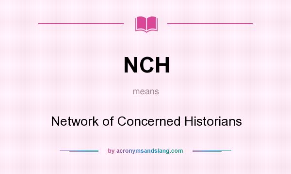 What does NCH mean? It stands for Network of Concerned Historians