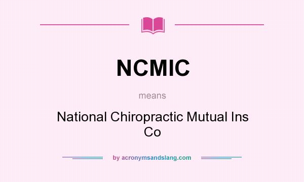 What does NCMIC mean? It stands for National Chiropractic Mutual Ins Co