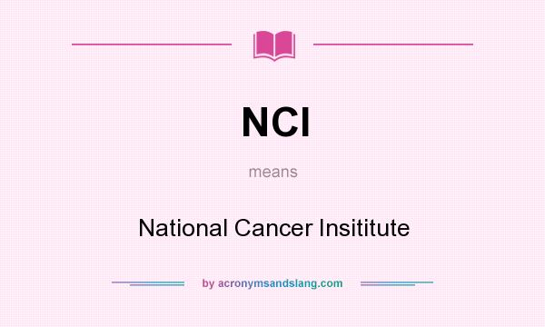 What does NCI mean? It stands for National Cancer Insititute