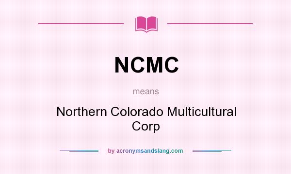 What does NCMC mean? It stands for Northern Colorado Multicultural Corp
