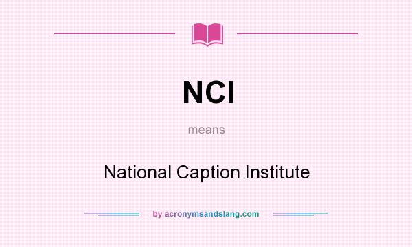 What does NCI mean? It stands for National Caption Institute