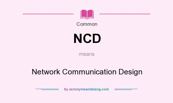 What does NCD mean? It stands for Network Communication Design