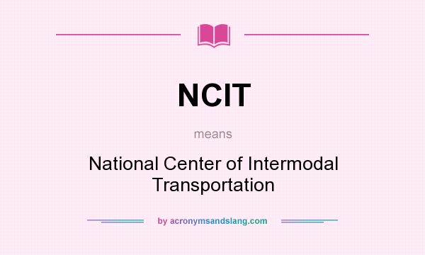 What does NCIT mean? It stands for National Center of Intermodal Transportation