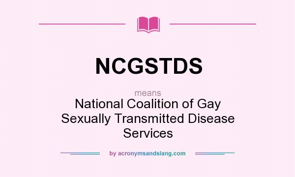 What does NCGSTDS mean? It stands for National Coalition of Gay Sexually Transmitted Disease Services