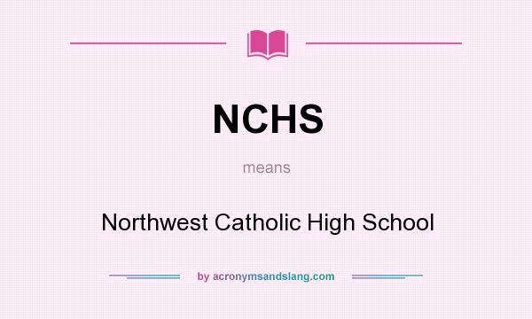 What does NCHS mean? It stands for Northwest Catholic High School