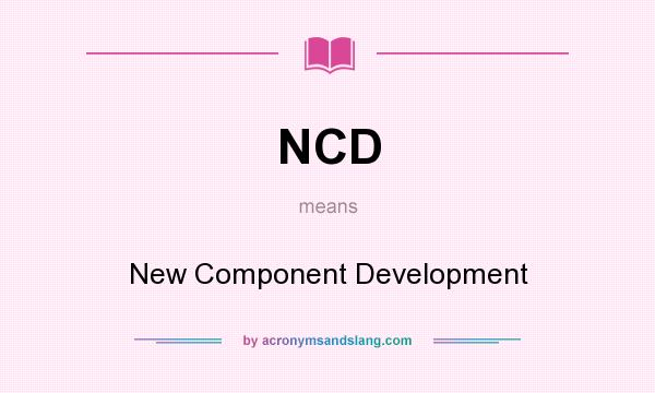 What does NCD mean? It stands for New Component Development