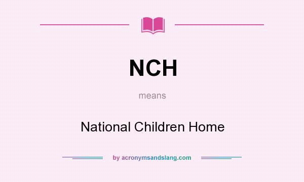 What does NCH mean? It stands for National Children Home