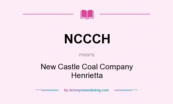 What does NCCCH mean? It stands for New Castle Coal Company Henrietta