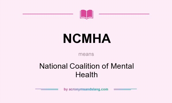 What does NCMHA mean? It stands for National Coalition of Mental Health