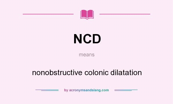What does NCD mean? It stands for nonobstructive colonic dilatation