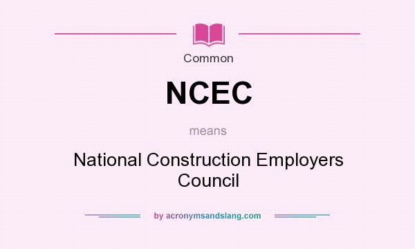 What does NCEC mean? It stands for National Construction Employers Council