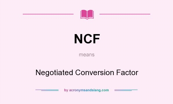 What does NCF mean? It stands for Negotiated Conversion Factor