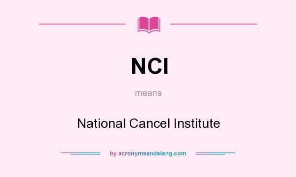 What does NCI mean? It stands for National Cancel Institute