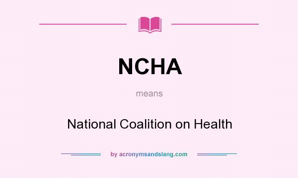 What does NCHA mean? It stands for National Coalition on Health