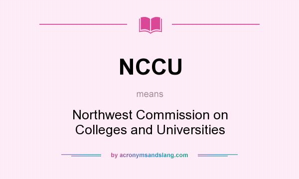 What does NCCU mean? It stands for Northwest Commission on Colleges and Universities