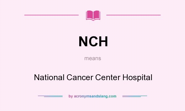 What does NCH mean? It stands for National Cancer Center Hospital