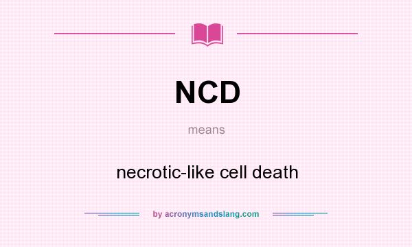 What does NCD mean? It stands for necrotic-like cell death