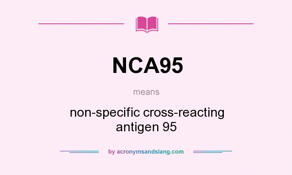 What does NCA95 mean? It stands for non-specific cross-reacting antigen 95