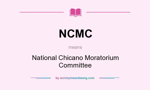 What does NCMC mean? It stands for National Chicano Moratorium Committee