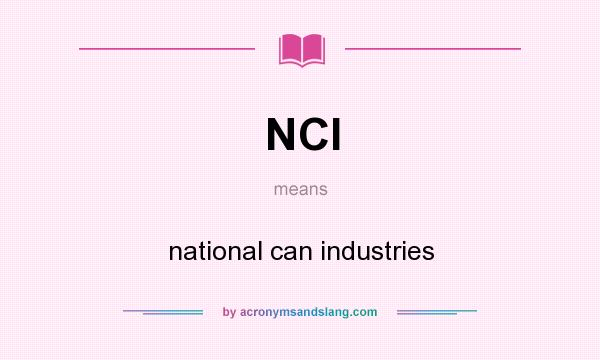 What does NCI mean? It stands for national can industries